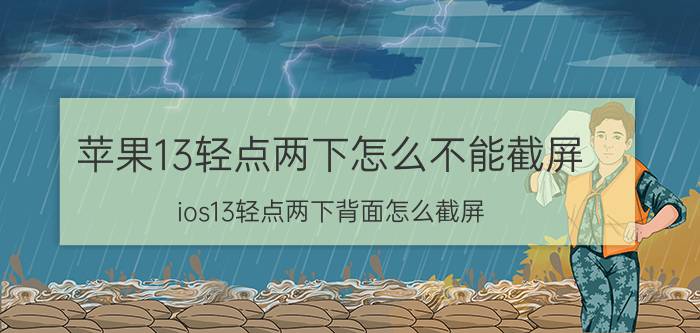 苹果13轻点两下怎么不能截屏 ios13轻点两下背面怎么截屏？